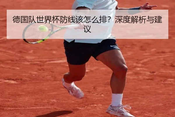 德国队世界杯防线该怎么排？深度解析与建议