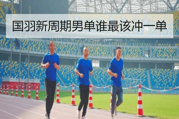 国羽新周期男单谁最该冲一单
