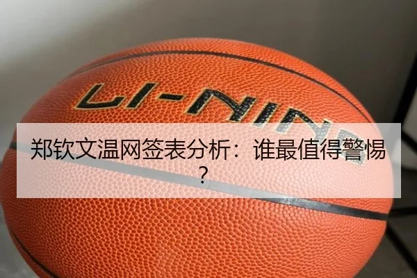 郑钦文温网签表分析：谁最值得警惕？